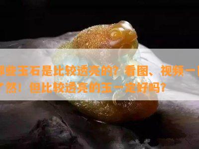 哪些玉石是比较透亮的？看图、视频一目了然！但比较透亮的玉一定好吗？