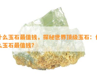 什么玉石最值钱，探秘世界顶级玉石：什么玉石最值钱？