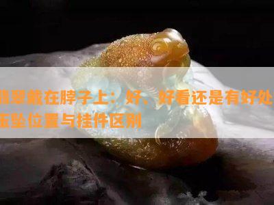 翡翠戴在脖子上：好、好看还是有好处？玉坠位置与挂件区别