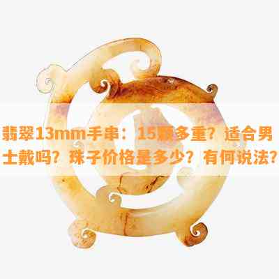 翡翠13mm手串：15颗多重？适合男士戴吗？珠子价格是多少？有何说法？