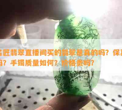 名匠翡翠直播间买的翡翠是真的吗？保真吗？手镯质量如何？价格贵吗？