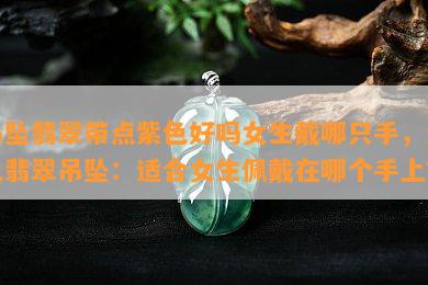 吊坠翡翠带点紫色好吗女生戴哪只手，紫色翡翠吊坠：适合女生佩戴在哪个手上？