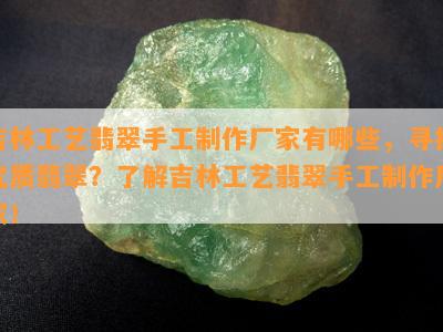 吉林工艺翡翠手工制作厂家有哪些，寻找优质翡翠？了解吉林工艺翡翠手工制作厂家！