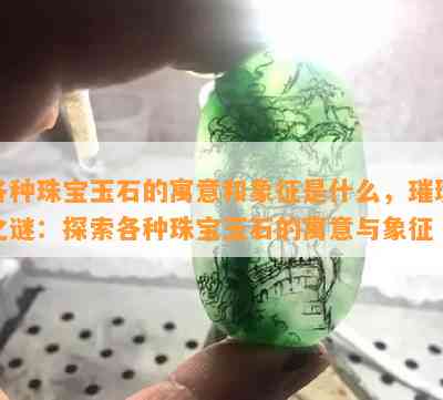 各种珠宝玉石的寓意和象征是什么，璀璨之谜：探索各种珠宝玉石的寓意与象征