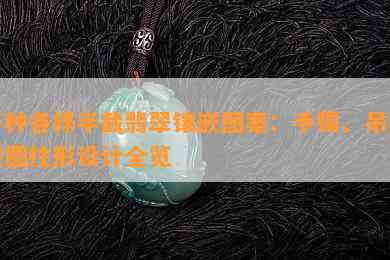 各种各样半截翡翠镶嵌图案：手镯、吊坠和圆柱形设计全览