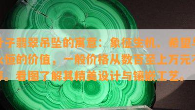 叶子翡翠吊坠的寓意：象征生机、希望与永恒的价值，一般价格从数百至上万元不等。看图了解其精美设计与镶嵌工艺。