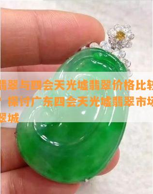 可塘翡翠与四会天光墟翡翠价格比较，谁更贵？探讨广东四会天光墟翡翠市场视频及翡翠城