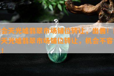 四会天光墟翡翠市场铺位转让，出售！四会天光墟翡翠市场铺位转让，机会不容错过！