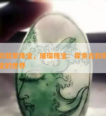 古韵翡翠珠宝，璀璨瑰宝：探索古韵翡翠珠宝的世界