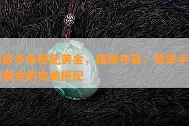 翡翠手串搭配黄金，璀璨夺目：翡翠手串与黄金的完美搭配