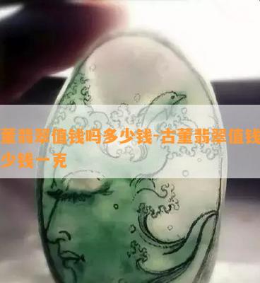 古董翡翠值钱吗多少钱-古董翡翠值钱吗多少钱一克