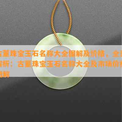 古董珠宝玉石名称大全图解及价格，全面解析：古董珠宝玉石名称大全及市场价格图解