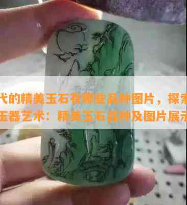 古代的精美玉石有哪些品种图片，探索古代玉器艺术：精美玉石品种及图片展示