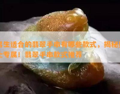 男生适合的翡翠手串有哪些款式，揭秘男士专属！翡翠手串款式推荐