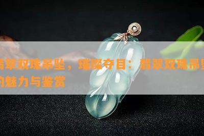 翡翠双珠吊坠，璀璨夺目：翡翠双珠吊坠的魅力与鉴赏