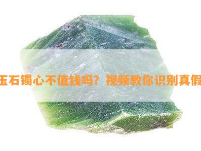 玉石镯心不值钱吗？视频教你识别真假！