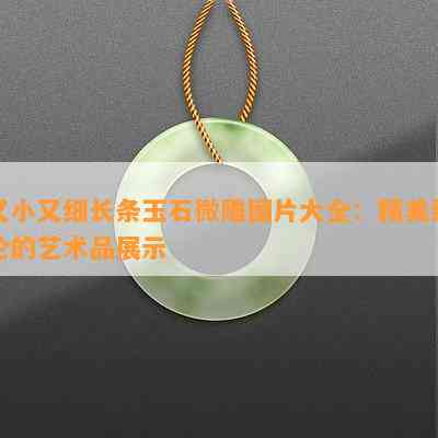 又小又细长条玉石微雕图片大全：精美绝伦的艺术品展示