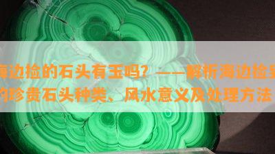 海边捡的石头有玉吗？——解析海边捡到的珍贵石头种类、风水意义及处理方法