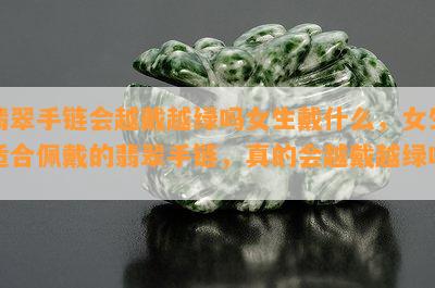 翡翠手链会越戴越绿吗女生戴什么，女生适合佩戴的翡翠手链，真的会越戴越绿吗？