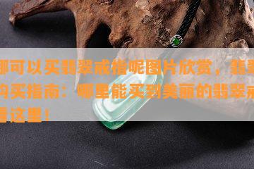 去哪可以买翡翠戒指呢图片欣赏，翡翠戒指购买指南：哪里能买到美丽的翡翠戒指？看这里！