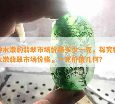 种水嫩的翡翠市场价格多少一克，探究种水嫩翡翠市场价格，一克价值几何？