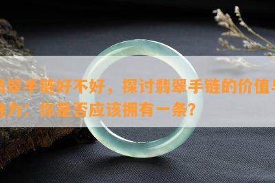 翡翠手链好不好，探讨翡翠手链的价值与魅力：你是否应该拥有一条？