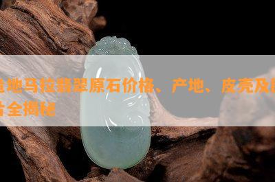 危地马拉翡翠原石价格、产地、皮壳及图片全揭秘