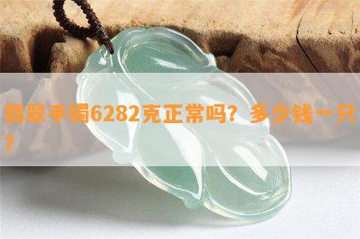 翡翠手镯6282克正常吗？多少钱一只？