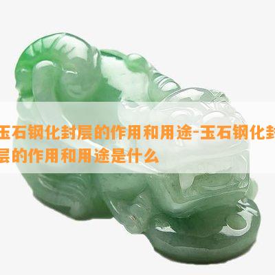 玉石钢化封层的作用和用途-玉石钢化封层的作用和用途是什么