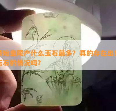 秦始皇陵产什么玉石最多？真的存在出售玉石的情况吗？