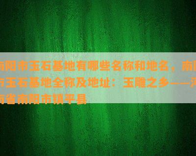 南阳市玉石基地有哪些名称和地名，南阳市玉石基地全称及地址：玉雕之乡——河南省南阳市镇平县