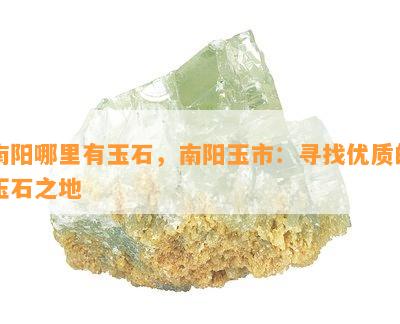 南阳哪里有玉石，南阳玉市：寻找优质的玉石之地