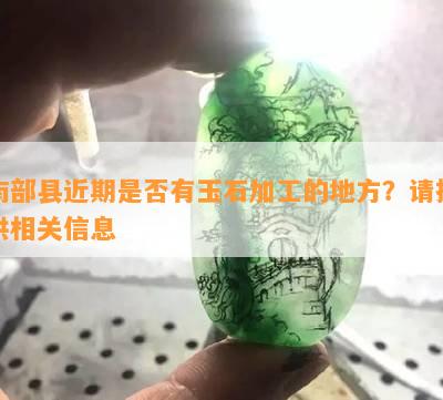 南部县近期是否有玉石加工的地方？请提供相关信息