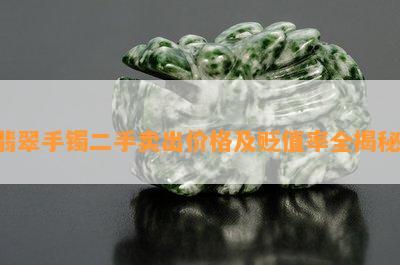 翡翠手镯二手卖出价格及贬值率全揭秘！