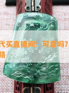 翡翠手镯代买直播间：可靠吗？揭露真实情况与套路