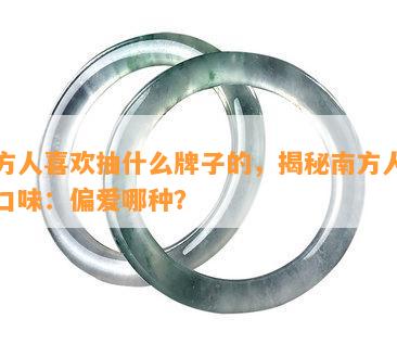 南方人喜欢抽什么牌子的，揭秘南方人的草口味：偏爱哪种？