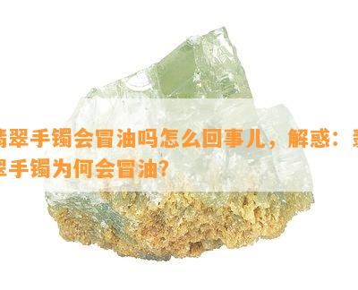 翡翠手镯会冒油吗怎么回事儿，解惑：翡翠手镯为何会冒油？