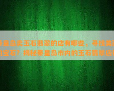 秦皇岛卖玉石翡翠的店有哪些，寻找美丽的宝石？揭秘秦皇岛市内的玉石翡翠店铺