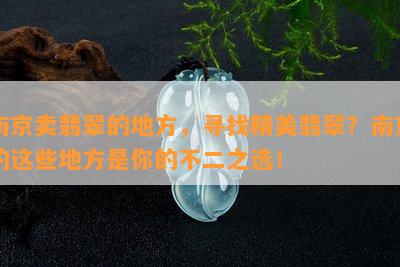 南京卖翡翠的地方，寻找精美翡翠？南京的这些地方是你的不二之选！