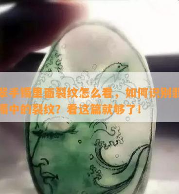 翡翠手镯里面裂纹怎么看，如何识别翡翠手镯中的裂纹？看这篇就够了！