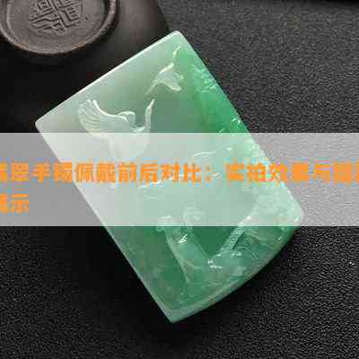 翡翠手镯佩戴前后对比：实拍效果与图片展示