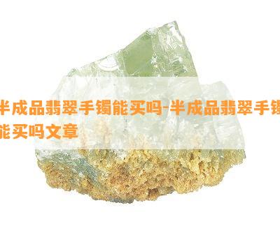 半成品翡翠手镯能买吗-半成品翡翠手镯能买吗文章