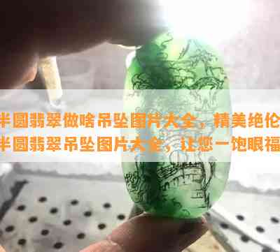 半圆翡翠做啥吊坠图片大全，精美绝伦！半圆翡翠吊坠图片大全，让您一饱眼福！