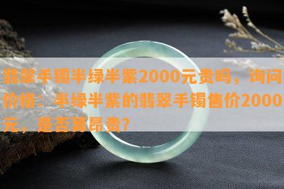 翡翠手镯半绿半紫2000元贵吗，询问价格：半绿半紫的翡翠手镯售价2000元，是否算昂贵？