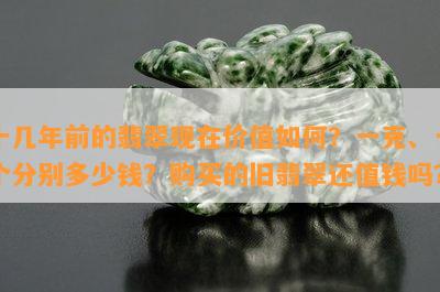 十几年前的翡翠现在价值如何？一克、一个分别多少钱？购买的旧翡翠还值钱吗？