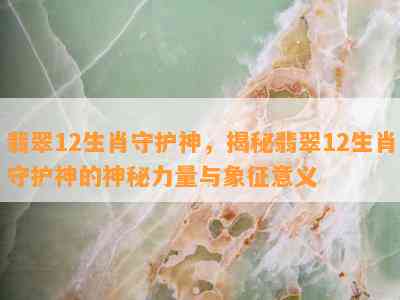 翡翠12生肖守护神，揭秘翡翠12生肖守护神的神秘力量与象征意义