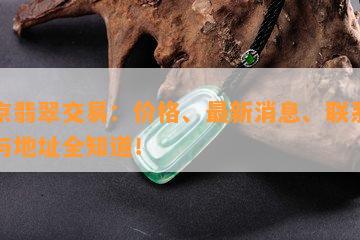 北京翡翠交易：价格、最新消息、联系方式与地址全知道！