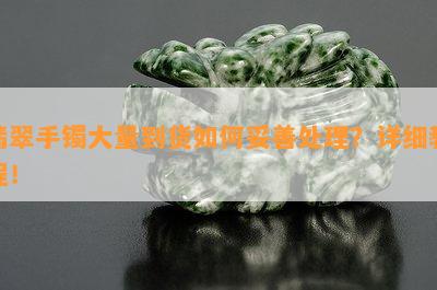 翡翠手镯大量到货如何妥善处理？详细教程！