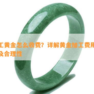 加工黄金怎么收费？详解黄金加工费用标准及合理性