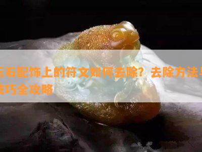 玉石配饰上的符文如何去除？去除方法与技巧全攻略